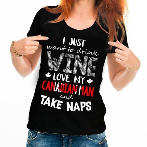 I Just Want To Drink Wine Love My Canadian Man And Take Naps Shirt