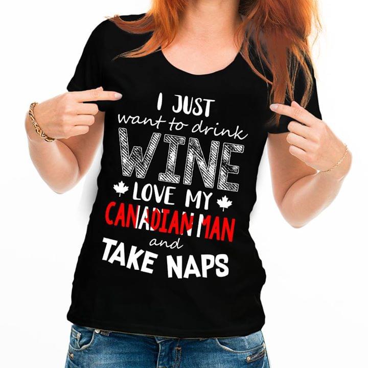I Just Want To Drink Wine Love My Canadian Man And Take Naps Shirt I Just Want To Drink Wine Love My Canadian Man And Take Naps Shirt