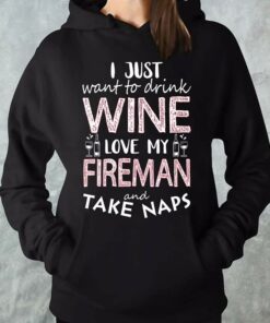 I Just Want To Drink Wine Love My Fireman And Take Naps Hoodie I Just Want To Drink Wine Love My Fireman And Take Naps Hoodie