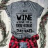 I Just Want To Drink Wine Love My Maine Husband And Take Naps Shirt