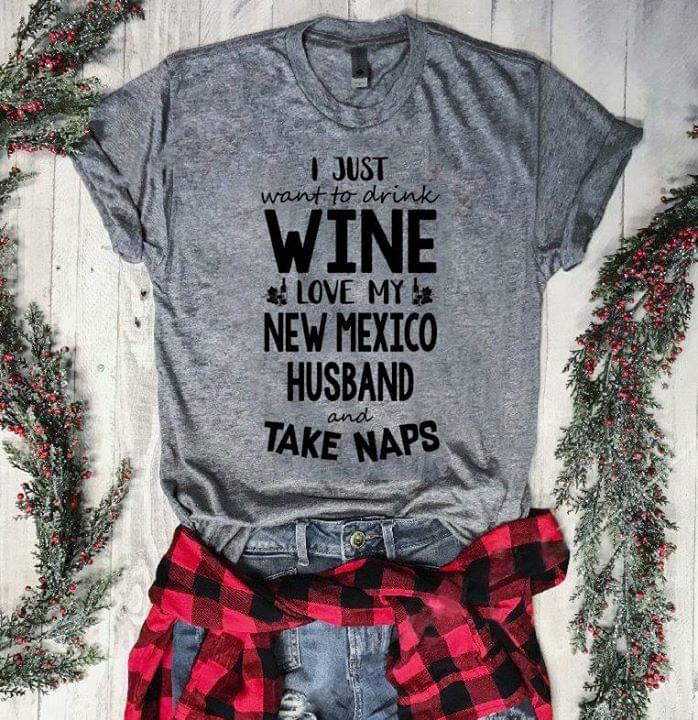 I Just Want To Drink Wine Love My New Mexico Husband And Take Naps Shirt I Just Want To Drink Wine Love My New Mexico Husband And Take Naps Shirt