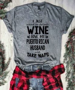 I Just Want To Drink Wine Love My Puerto Rican Husband And Take Naps Shirt I Just Want To Drink Wine Love My Puerto Rican Husband And Take Naps Shirt