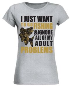 I Just Want To Go Fishing & Ignore All Of My Adult Problems Shirt I Just Want To Go Fishing & Ignore All Of My Adult Problems Shirt
