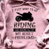 I Just Want To Go Riding And Ignore All Of My Adult Problems Motorcycle Shirt
