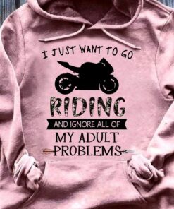 I Just Want To Go Riding And Ignore All Of My Adult Problems Motorcycle Shirt I Just Want To Go Riding And Ignore All Of My Adult Problems Motorcycle Shirt