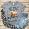 I Just Want To Pack My Bags And Go To Arizona Shirt