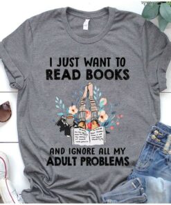 I Just Want To Read Books And Ignore All My Adult Problems A Cup Of Coffee Reading Books Shirt I Just Want To Read Books And Ignore All My Adult Problems A Cup Of Coffee Reading Books Shirt