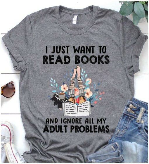 I Just Want To Read Books And Ignore All My Adult Problems A Cup Of Coffee Reading Books Shirt