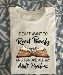 I Just Want To Read Books And Ignore All My Adult Problems Book Glasses Knowledge Shirt I Just Want To Read Books And Ignore All My Adult Problems Book Glasses Knowledge Shirt