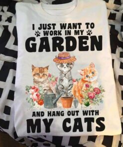 I Just Want To Work In My Garden And Hang Out With My Cats Flowers Gardeners Shirt I Just Want To Work In My Garden And Hang Out With My Cats Flowers Gardeners Shirt