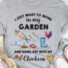 I Just Want To Work In My Garden And Hang Out With My Chickens Shirt