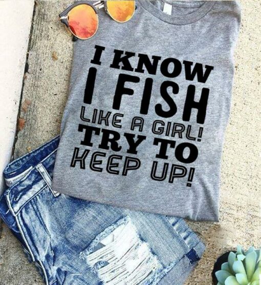 I Know I Fish Like A Girl Try To Keep Up Shirt