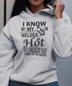 I Know My Welder Is Hot But Look At Him Again Shirt I Know My Welder Is Hot But Look At Him Again Shirt