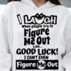 I Laugh When People Try To Figure Me Out Good Luck Shirt