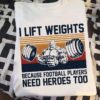 I Lift Weights Because Football Players Need Heroes Too Muscle Man Weightlifting Shirt