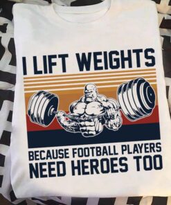 I Lift Weights Because Football Players Need Heroes Too Muscle Man Weightlifting Shirt I Lift Weights Because Football Players Need Heroes Too Muscle Man Weightlifting Shirt