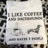 I Like Coffee And Dachshunds And Maybe 3 People Hot Coffee Dog Shirt