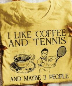I Like Coffee And Tennis And Maybe 3 People Hot Coffee Tennis Players Shirt I Like Coffee And Tennis And Maybe 3 People Hot Coffee Tennis Players Shirt