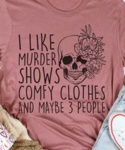 I Like Murder Shows Comfy Clothes And Maybe 3 People Skull Flowers Shirt