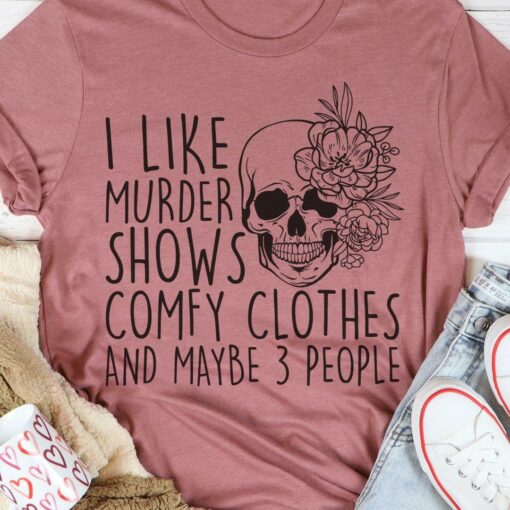 I Like Murder Shows Comfy Clothes And Maybe 3 People Skull Flowers Shirt