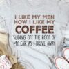 I Like My Men How I Like My Coffee Sliding Off The Roof Of My Car As I Drive Away Shirt