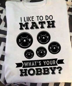 I Like To Do Math What’s Your Hobby Fitness Gym Lift Shirt