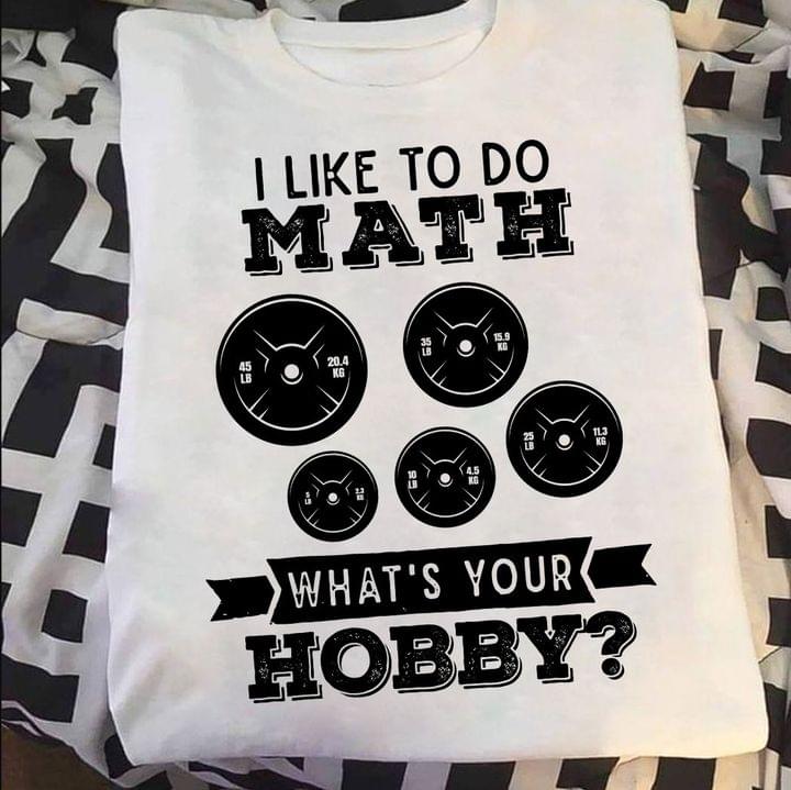 I Like To Do Math What's Your Hobby Fitness Gym Lift Shirt I Like To Do Math What's Your Hobby Fitness Gym Lift Shirt
