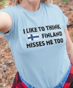 I Like To Think Finland Misses Me Too Flag Of Finland Shirt