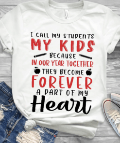 I call my students my Kids because in our year together they become Forever a part of my Heart, Teacher Life T-Shirt I call my students my Kids because in our year together they become Forever a part of my Heart, Teacher Life T-Shirt