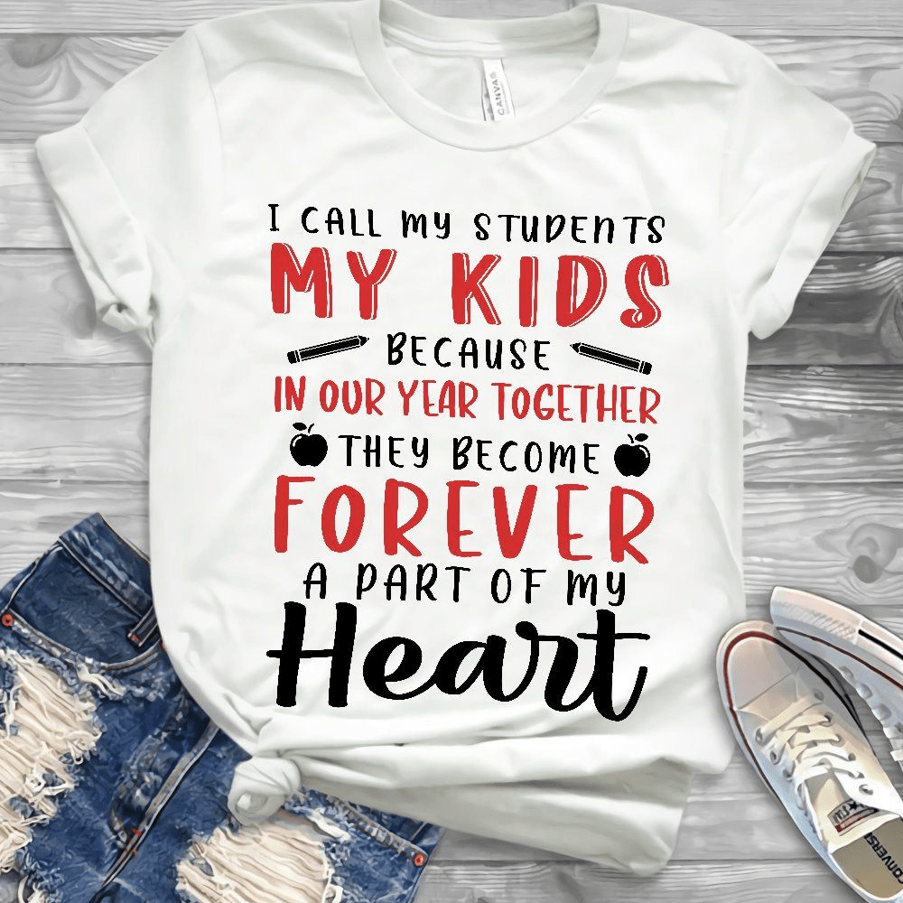 I call my students my Kids because in our year together they become Forever a part of my Heart, Teacher Life T-Shirt I call my students my Kids because in our year together they become Forever a part of my Heart, Teacher Life T-Shirt