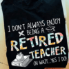 I don’t always enjoy being a Retired Teacher T-Shirt