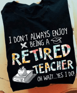 I don’t always enjoy being a Retired Teacher T-Shirt I don’t always enjoy being a Retired Teacher T-Shirt