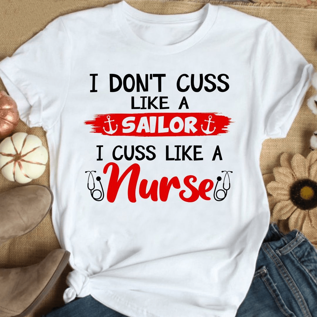 I don't cuss like a Sailor, I cuss like a Nurse T-Shirt I don't cuss like a Sailor, I cuss like a Nurse T-Shirt
