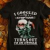 I googled My Symptoms Turns Out I’m An Asshole Funny T-Shirt Sweatshirt Hoodie