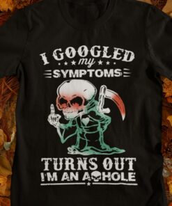 I googled My Symptoms Turns Out I’m An Asshole Funny T-Shirt Sweatshirt Hoodie I googled My Symptoms Turns Out I’m An Asshole Funny T-Shirt Sweatshirt Hoodie