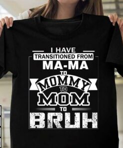 I have Transitioned From Mama To Mommy To Mom To Bruh Funny Family Shirt I have Transitioned From Mama To Mommy To Mom To Bruh Funny Family Shirt