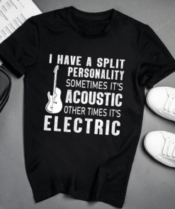 I have a Split Personality sometimes It’s Acoustic, Other times It’s Electric Guitar T-Shirt I have a Split Personality sometimes It’s Acoustic, Other times It’s Electric Guitar T-Shirt