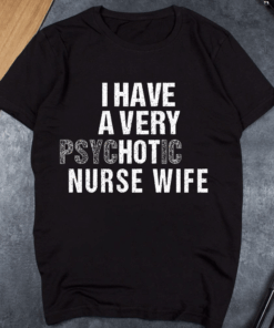 I have a very Psychotic Nurse Wife, funny Nurse’s Husband T-Shirt I have a very Psychotic Nurse Wife, funny Nurse’s Husband T-Shirt