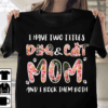 I have two titles Dog Mom and Cat Mom, I rock them both T-Shirt