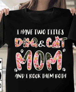 I have two titles Dog Mom and Cat Mom, I rock them both T-Shirt I have two titles Dog Mom and Cat Mom, I rock them both T-Shirt