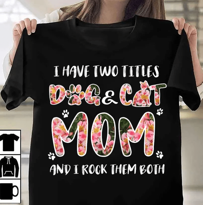 I have two titles Dog Mom and Cat Mom, I rock them both T-Shirt I have two titles Dog Mom and Cat Mom, I rock them both T-Shirt