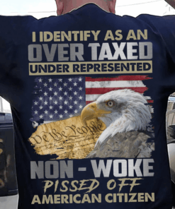 I identify as a over taxed under represented, Non-woke pissed off American Citizen T-Shirt I identify as a over taxed under represented, Non-woke pissed off American Citizen T-Shirt