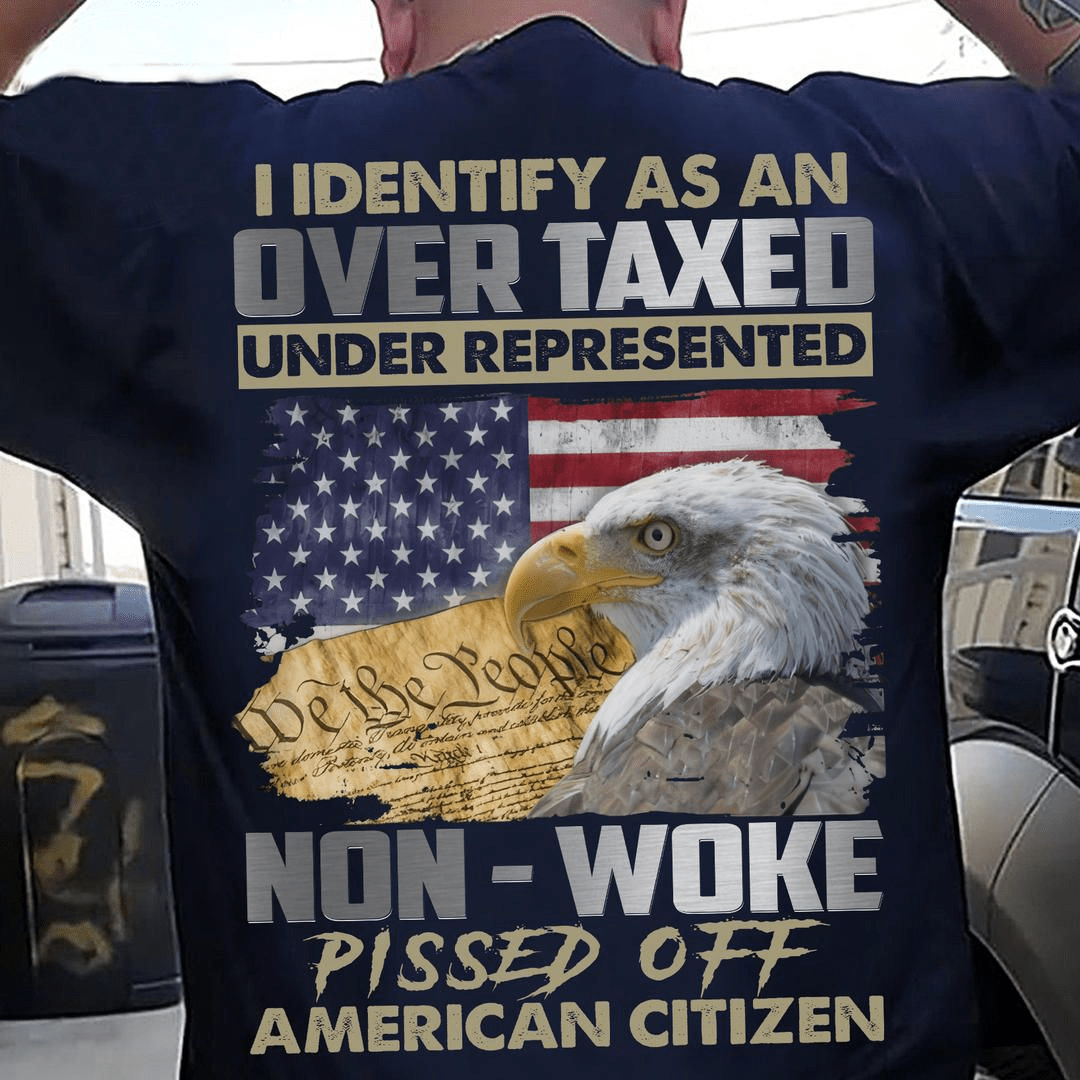 I identify as a over taxed under represented, Non-woke pissed off American Citizen T-Shirt I identify as a over taxed under represented, Non-woke pissed off American Citizen T-Shirt