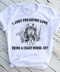 I just freaking love being a Crazy Nurse Halloween T-Shirt