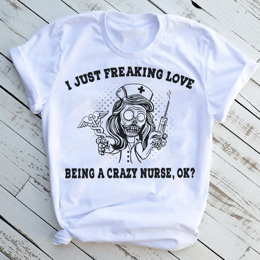 I just freaking love being a Crazy Nurse Halloween T-Shirt I just freaking love being a Crazy Nurse Halloween T-Shirt