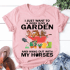 I just want to work in my Garden and hang out with My Horses T-Shirt