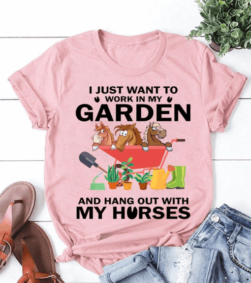 I just want to work in my Garden and hang out with My Horses T-Shirt