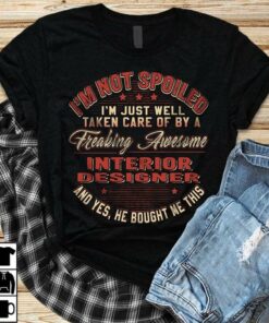 I’m Not Spoiled I’m Just Well Taken Care Of By A Freaking Awesome Interior Designer Shirt I’m Not Spoiled I’m Just Well Taken Care Of By A Freaking Awesome Interior Designer Shirt