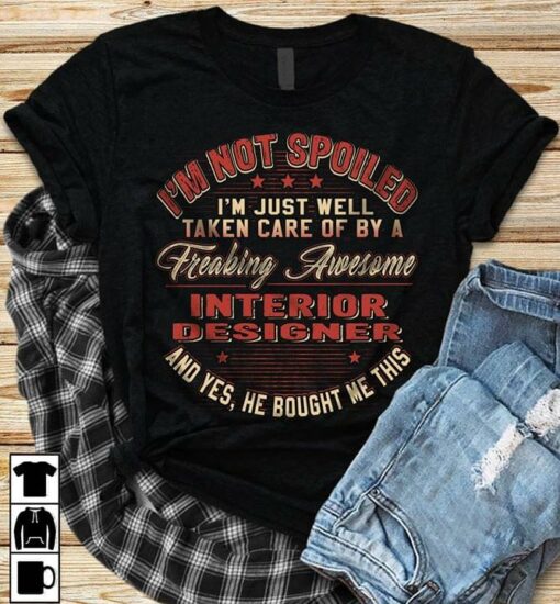 I’m Not Spoiled I’m Just Well Taken Care Of By A Freaking Awesome Interior Designer Shirt