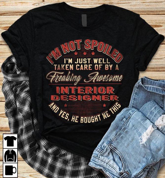 I’m Not Spoiled I’m Just Well Taken Care Of By A Freaking Awesome Interior Designer Shirt I’m Not Spoiled I’m Just Well Taken Care Of By A Freaking Awesome Interior Designer Shirt